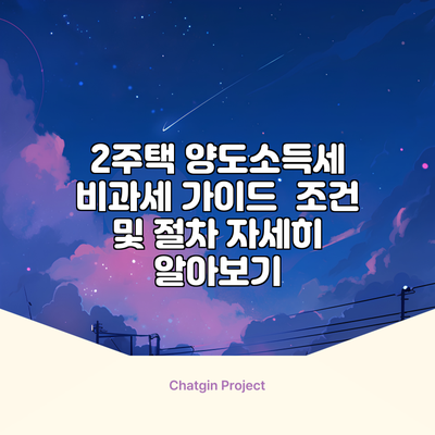 2주택 양도소득세 비과세 가이드 | 조건 및 절차 자세히 알아보기
