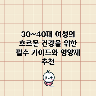 30~40대 여성의 호르몬 건강을 위한 필수 가이드와 영양제 추천