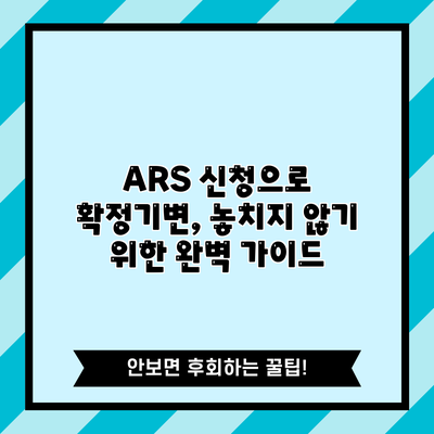 ARS 신청으로 확정기변, 놓치지 않기 위한 완벽 가이드