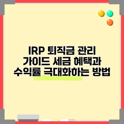 IRP 퇴직금 관리 가이드: 세금 혜택과 수익률 극대화하는 방법