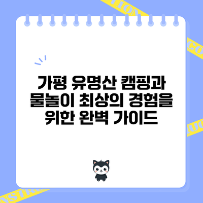 가평 유명산 캠핑과 물놀이: 최상의 경험을 위한 완벽 가이드
