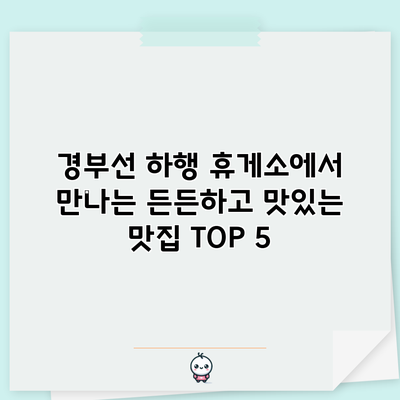 경부선 하행 휴게소에서 만나는 든든하고 맛있는 맛집 TOP 5