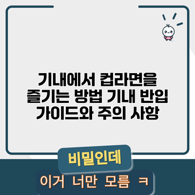 기내에서 컵라면을 즐기는 방법: 기내 반입 가이드와 주의 사항