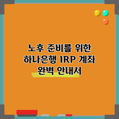 노후 준비를 위한 하나은행 IRP 계좌 완벽 안내서