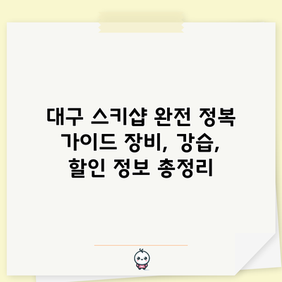 대구 스키샵 완전 정복 가이드: 장비, 강습, 할인 정보 총정리