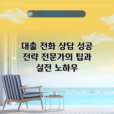 대출 전화 상담 성공 전략: 전문가의 팁과 실전 노하우