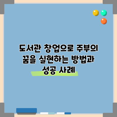 도서관 창업으로 주부의 꿈을 실현하는 방법과 성공 사례