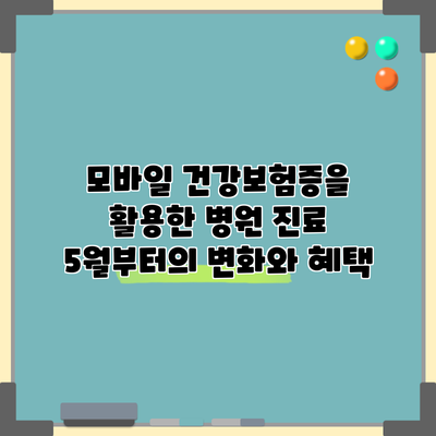 모바일 건강보험증을 활용한 병원 진료: 5월부터의 변화와 혜택
