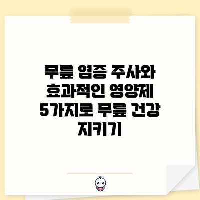 무릎 염증 주사와 효과적인 영양제 5가지로 무릎 건강 지키기