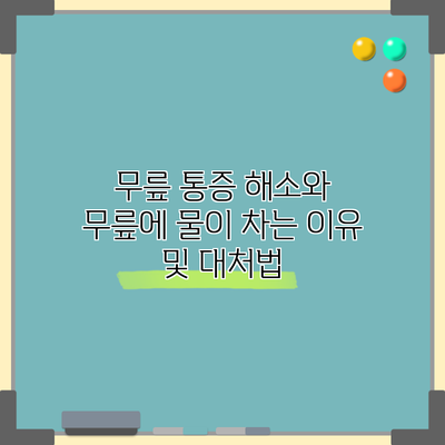 무릎 통증 해소와 무릎에 물이 차는 이유 및 대처법