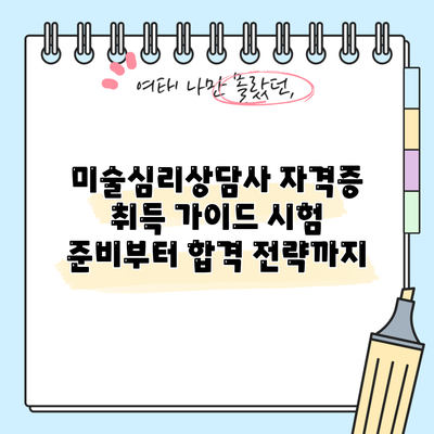 미술심리상담사 자격증 취득 가이드: 시험 준비부터 합격 전략까지