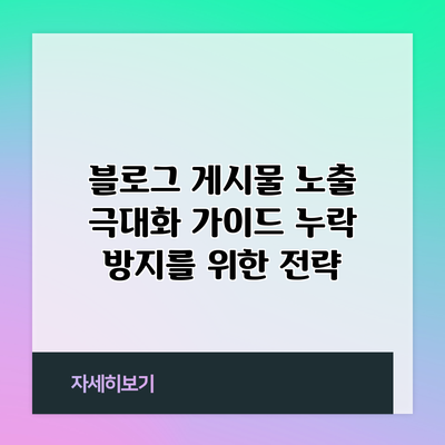 블로그 게시물 노출 극대화 가이드: 누락 방지를 위한 전략