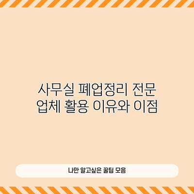 사무실 폐업정리 전문 업체 활용 이유와 이점