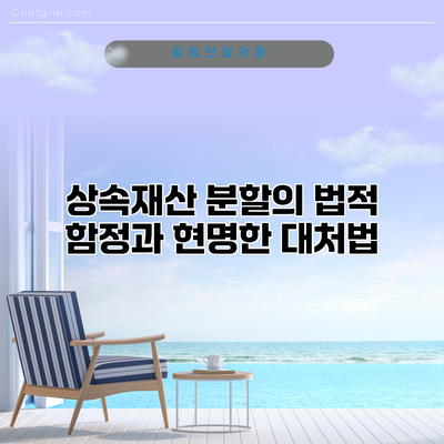 상속재산 분할의 법적 함정과 현명한 대처법