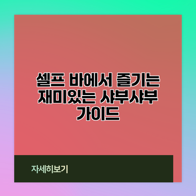 셀프 바에서 즐기는 재미있는 샤부샤부 가이드