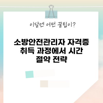 소방안전관리자 자격증 취득 과정에서 시간 절약 전략