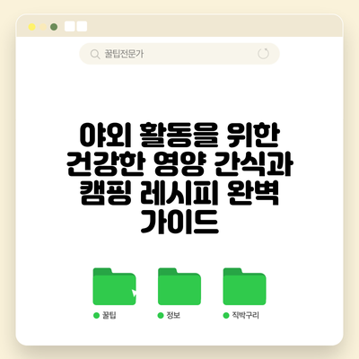 야외 활동을 위한 건강한 영양 간식과 캠핑 레시피 완벽 가이드