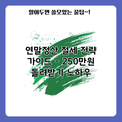 연말정산 절세 전략 가이드 – 250만원 돌려받기 노하우