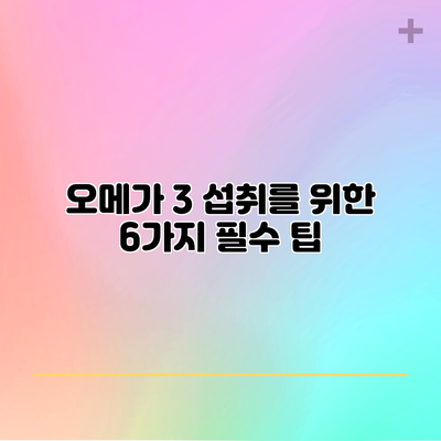 오메가 3 섭취를 위한 6가지 필수 팁