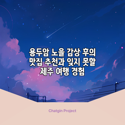 용두암 노을 감상 후의 맛집 추천과 잊지 못할 제주 여행 경험