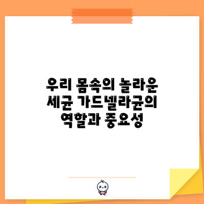 우리 몸속의 놀라운 세균: 가드넬라균의 역할과 중요성