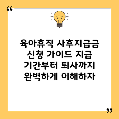 육아휴직 사후지급금 신청 가이드: 지급 기간부터 퇴사까지 완벽하게 이해하자