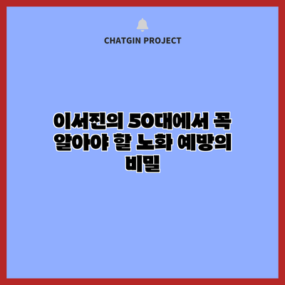 이서진의 50대에서 꼭 알아야 할 노화 예방의 비밀