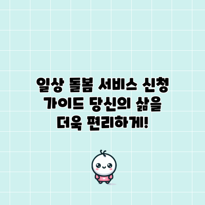 일상 돌봄 서비스 신청 가이드: 당신의 삶을 더욱 편리하게!