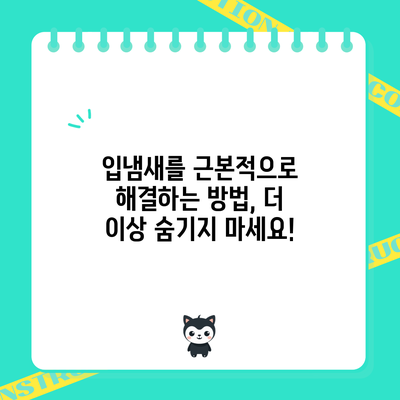입냄새를 근본적으로 해결하는 방법, 더 이상 숨기지 마세요!