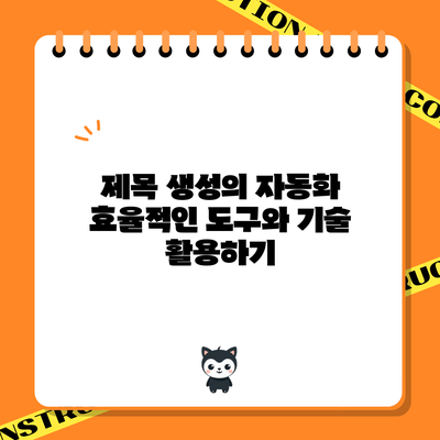 제목 생성의 자동화: 효율적인 도구와 기술 활용하기