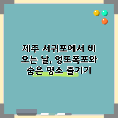 제주 서귀포에서 비 오는 날, 엉또폭포와 숨은 명소 즐기기