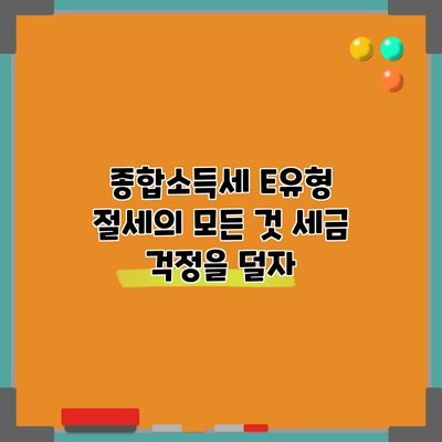 종합소득세 E유형 절세의 모든 것: 세금 걱정을 덜자
