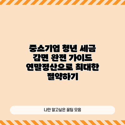 중소기업 청년 세금 감면 완전 가이드: 연말정산으로 최대한 절약하기