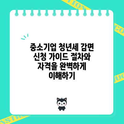 중소기업 청년세 감면 신청 가이드: 절차와 자격을 완벽하게 이해하기