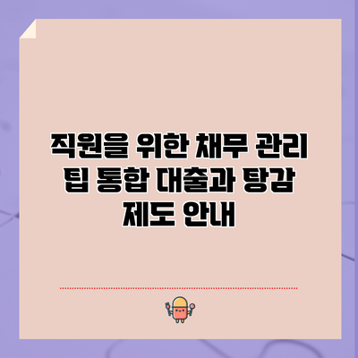 직원을 위한 채무 관리 팁: 통합 대출과 탕감 제도 안내