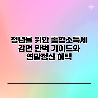 청년을 위한 종합소득세 감면 완벽 가이드와 연말정산 혜택