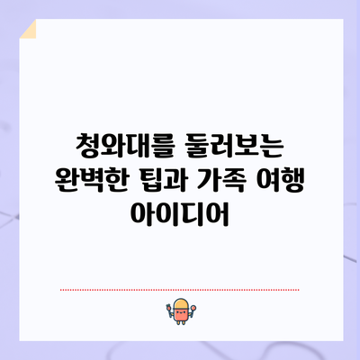 청와대를 둘러보는 완벽한 팁과 가족 여행 아이디어