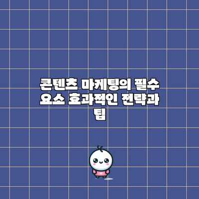 콘텐츠 마케팅의 필수 요소: 효과적인 전략과 팁