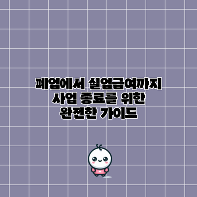폐업에서 실업급여까지: 사업 종료를 위한 완전한 가이드