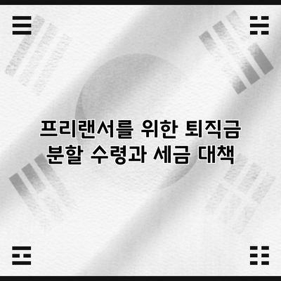 프리랜서를 위한 퇴직금 분할 수령과 세금 대책