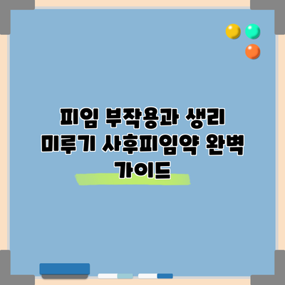 피임 부작용과 생리 미루기: 사후피임약 완벽 가이드
