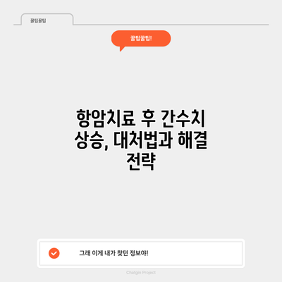 항암치료 후 간수치 상승, 대처법과 해결 전략