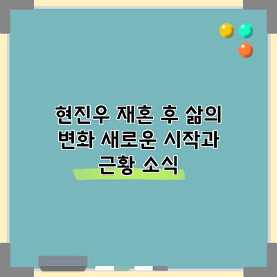 현진우 재혼 후 삶의 변화: 새로운 시작과 근황 소식