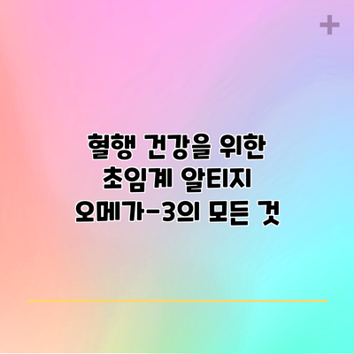 혈행 건강을 위한 초임계 알티지 오메가-3의 모든 것