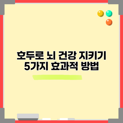 호두로 뇌 건강 지키기: 5가지 효과적 방법