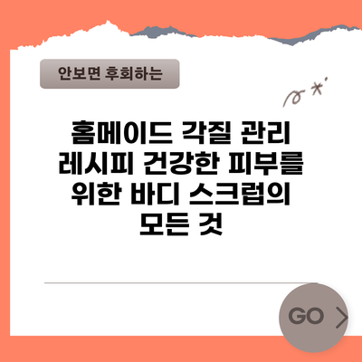 홈메이드 각질 관리 레시피: 건강한 피부를 위한 바디 스크럽의 모든 것