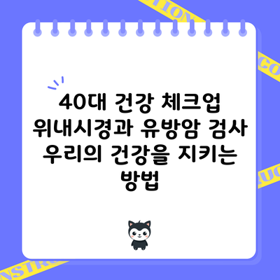 40대 건강 체크업: 위내시경과 유방암 검사 우리의 건강을 지키는 방법