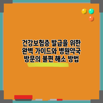 건강보험증 발급을 위한 완벽 가이드와 병원/약국 방문의 불편 해소 방법