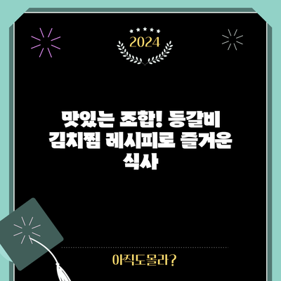 맛있는 조합! 등갈비 김치찜 레시피로 즐거운 식사