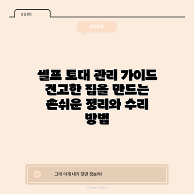 셀프 토대 관리 가이드: 견고한 집을 만드는 손쉬운 정리와 수리 방법